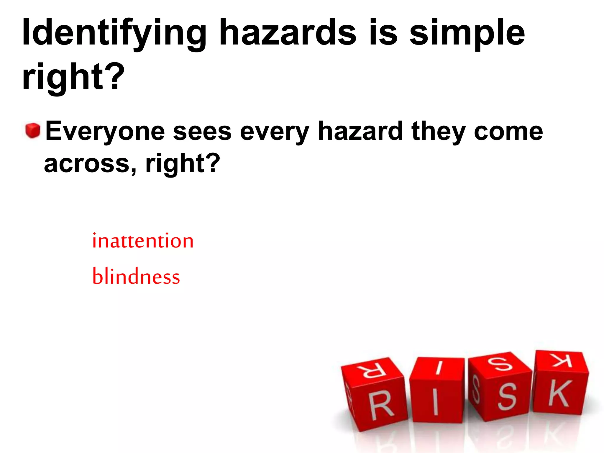 Identifying hazards is simple
right?
Everyone sees every hazard they come
across, right?
inattention
blindness
 
