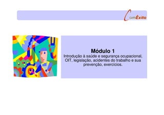 Módulo 1
Introdução à saúde e segurança ocupacional,
OIT, legislação, acidentes do trabalho e sua
prevenção, exercícios.
 