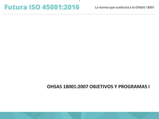 O
OHSAS 18001:2007 OBJETIVOS Y PROGRAMAS I
 