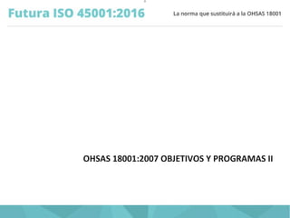O
OHSAS 18001:2007 OBJETIVOS Y PROGRAMAS II
 
