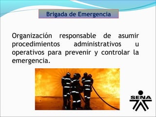 Brigada de Emergencia


Organización responsable de asumir
procedimientos     administrativos    u
operativos para prevenir y controlar la
emergencia.
 