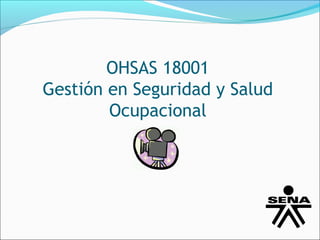 OHSAS 18001
Gestión en Seguridad y Salud
        Ocupacional
 