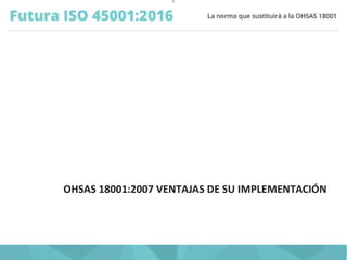 O
OHSAS 18001:2007 VENTAJAS DE SU IMPLEMENTACIÓN
 