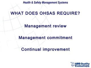 Health & Safety Management Systems

WHAT DOES OHSAS REQUIRE?
Management review
Management commitment
Continual improvement

21

 