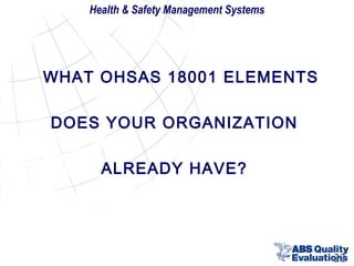 Health & Safety Management Systems

WHAT OHSAS 18001 ELEMENTS
DOES YOUR ORGANIZATION
ALREADY HAVE?

22

 