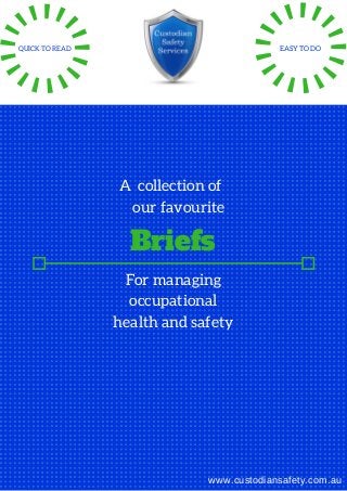 A collection of
our favourite
Briefs
www.custodiansafety.com.au
For managing
occupational
health and safety
QUICK TO READ EASY TO DO
 