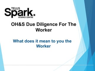 OH&S Due Diligence For The
Worker
What does it mean to you the
Worker
 