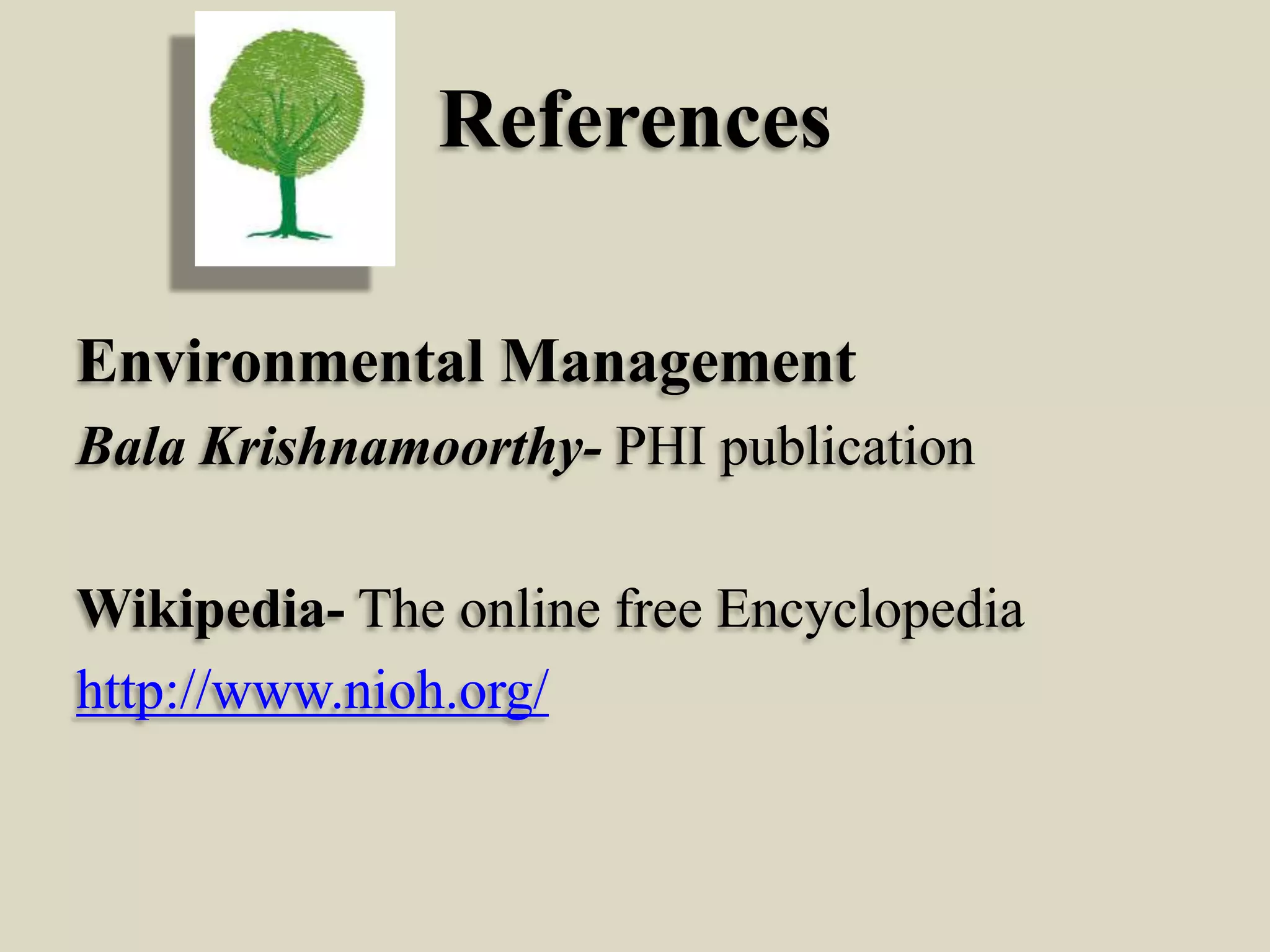 References
Environmental Management
Bala Krishnamoorthy- PHI publication
Wikipedia- The online free Encyclopedia
http://www.nioh.org/

 