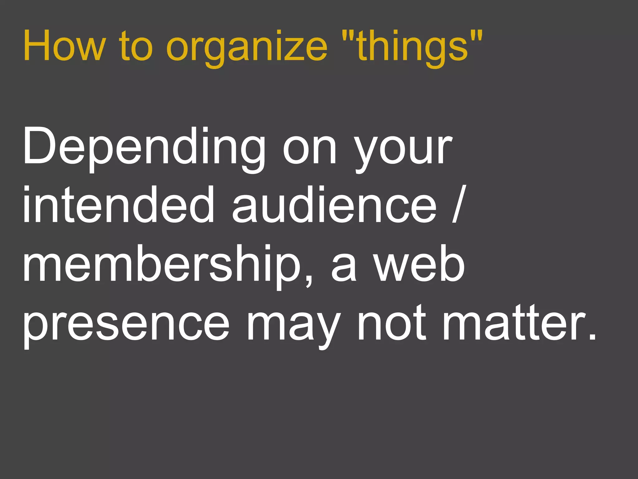 How to organize "things"

Depending on your
intended audience /
membership, a web
presence may not matter.
 