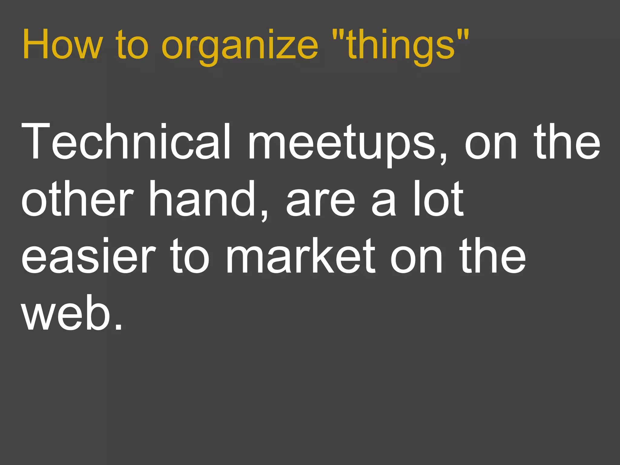 How to organize "things"

Technical meetups, on the
other hand, are a lot
easier to market on the
web.
 