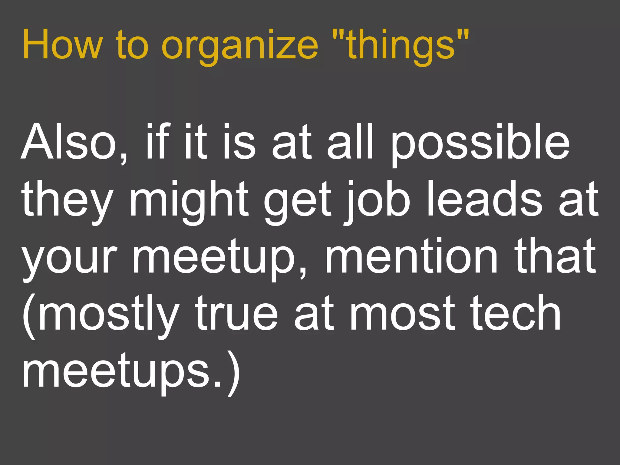 How to organize "things"

Also, if it is at all possible
they might get job leads at
your meetup, mention that
(mostly true at most tech
meetups.)
 