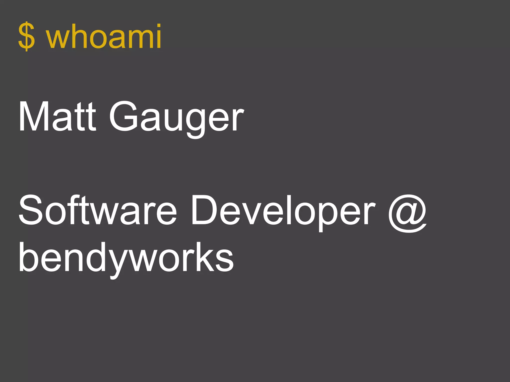 $ whoami

Matt Gauger

Software Developer @
bendyworks
 