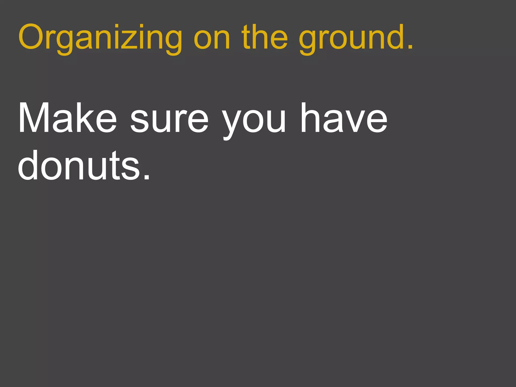 Organizing on the ground.

Make sure you have
donuts.
 