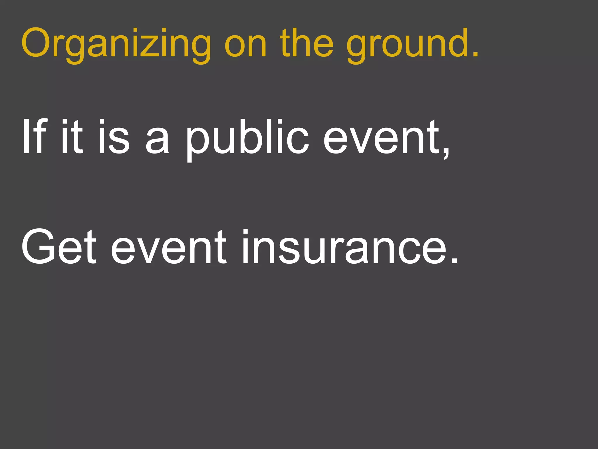 Organizing on the ground.

If it is a public event,

Get event insurance.
 