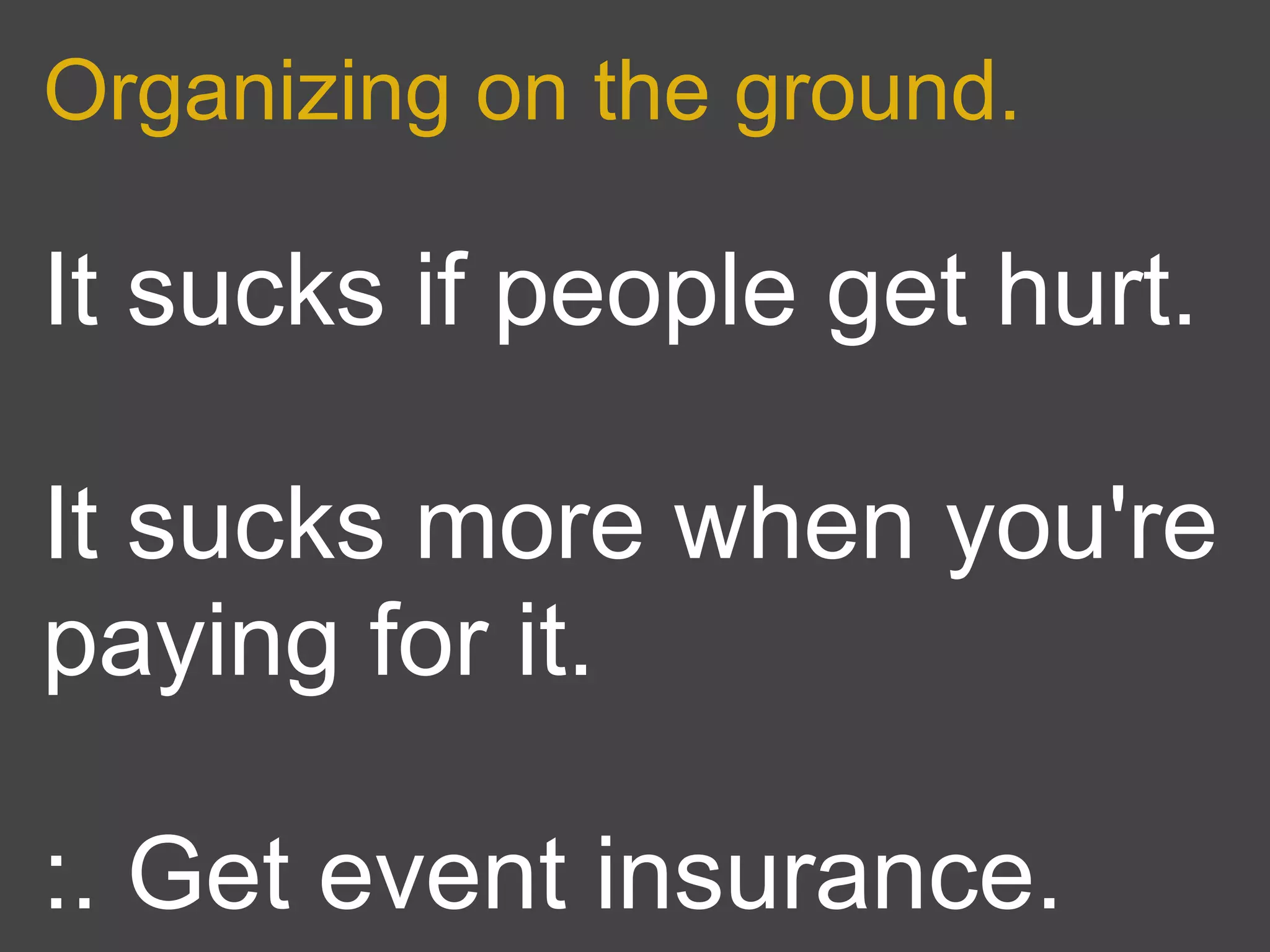 Organizing on the ground.

It sucks if people get hurt.

It sucks more when you're
paying for it.

:. Get event insurance.
 