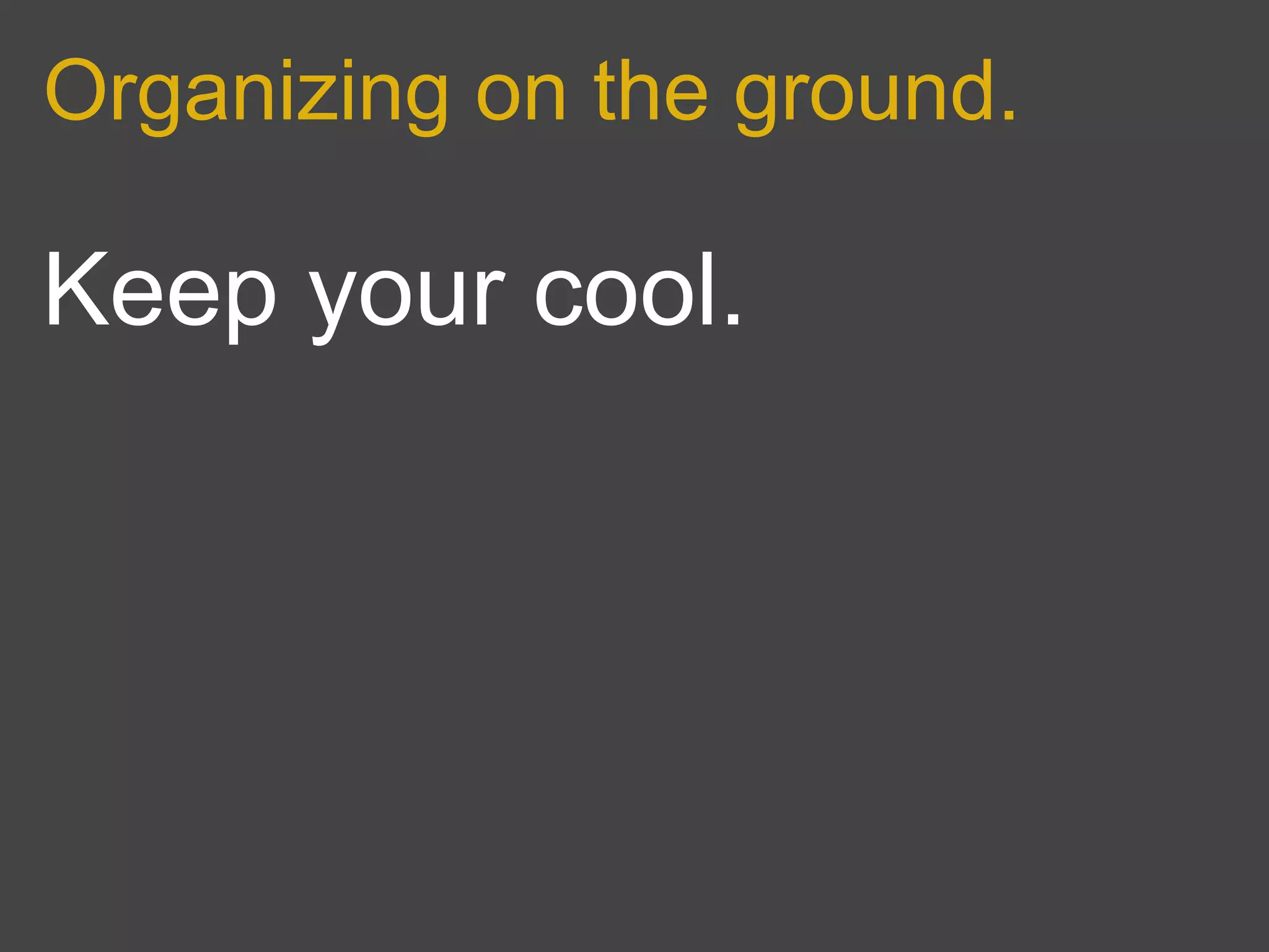 Organizing on the ground.

Keep your cool.
 