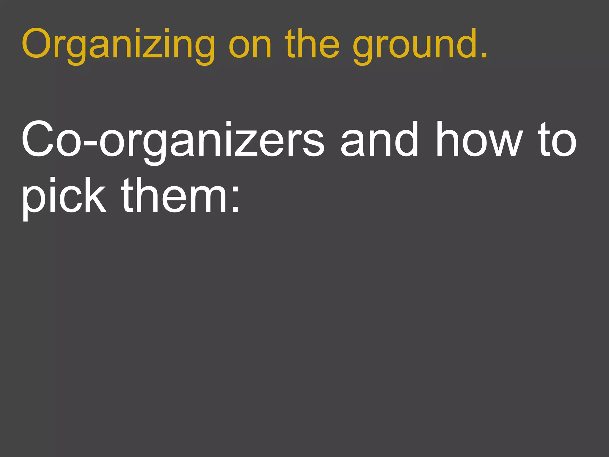 Organizing on the ground.

Co-organizers and how to
pick them:
 