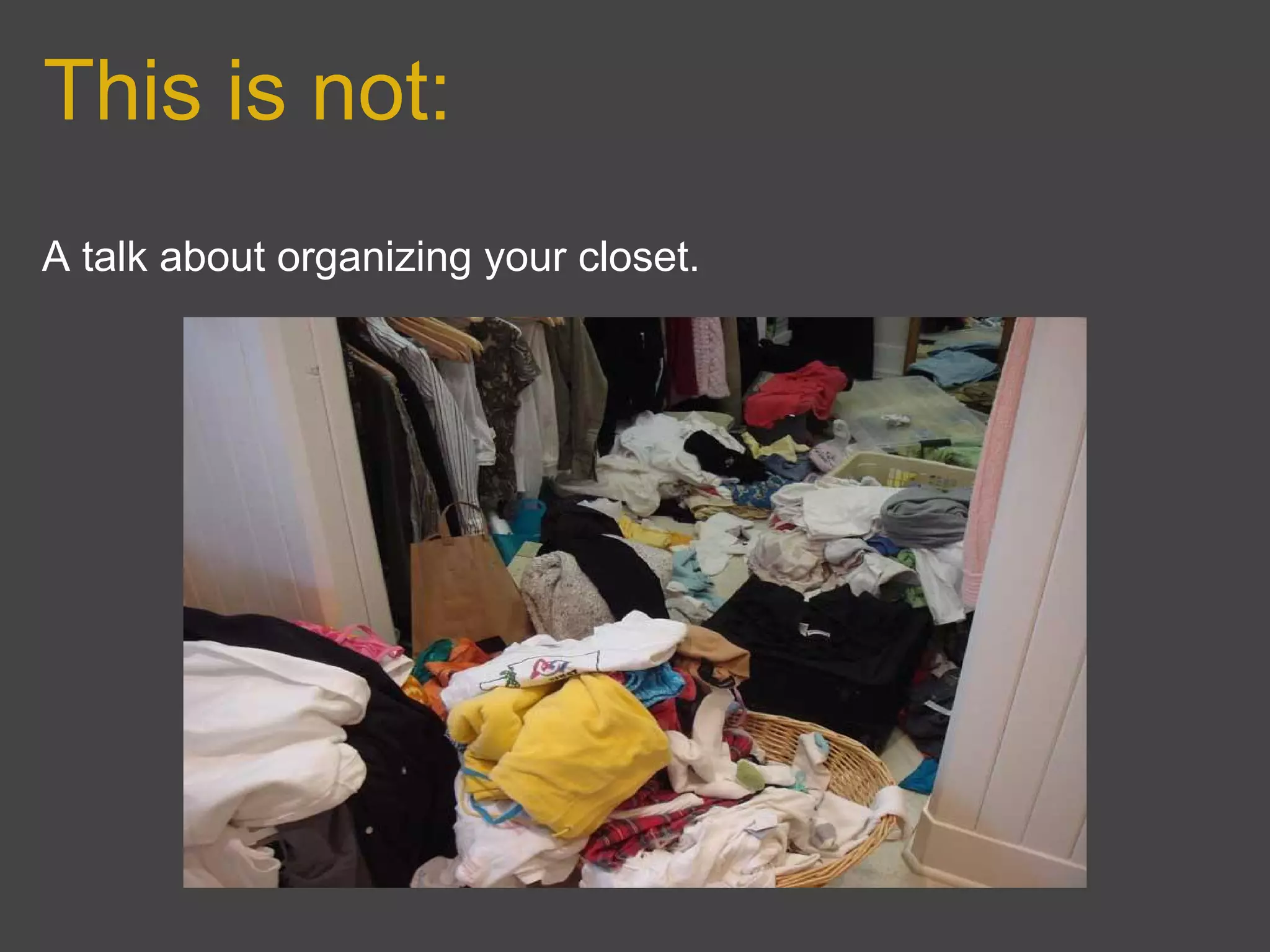 This is not:
A talk about organizing your closet.
 