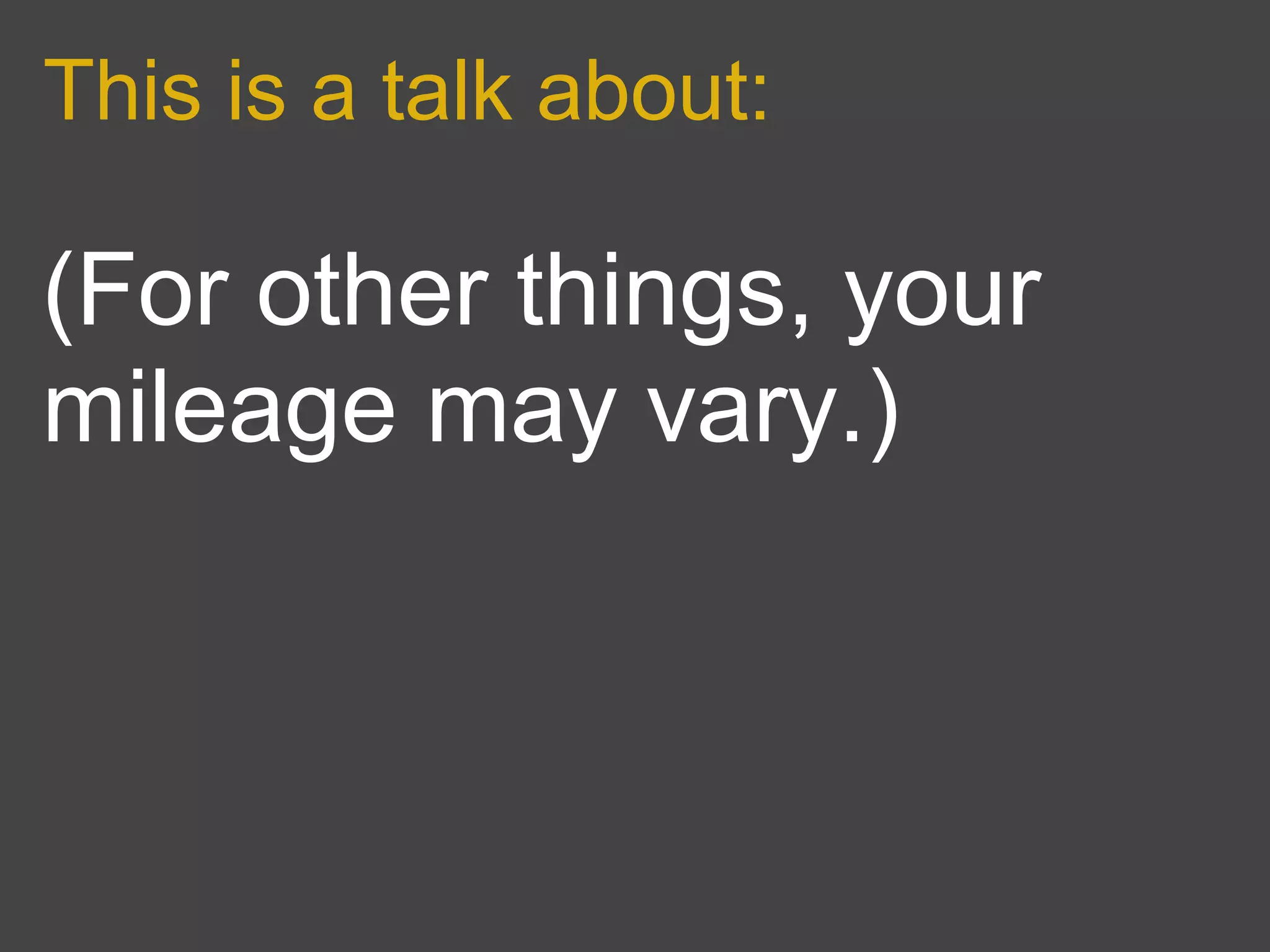 This is a talk about:

(For other things, your
mileage may vary.)
 