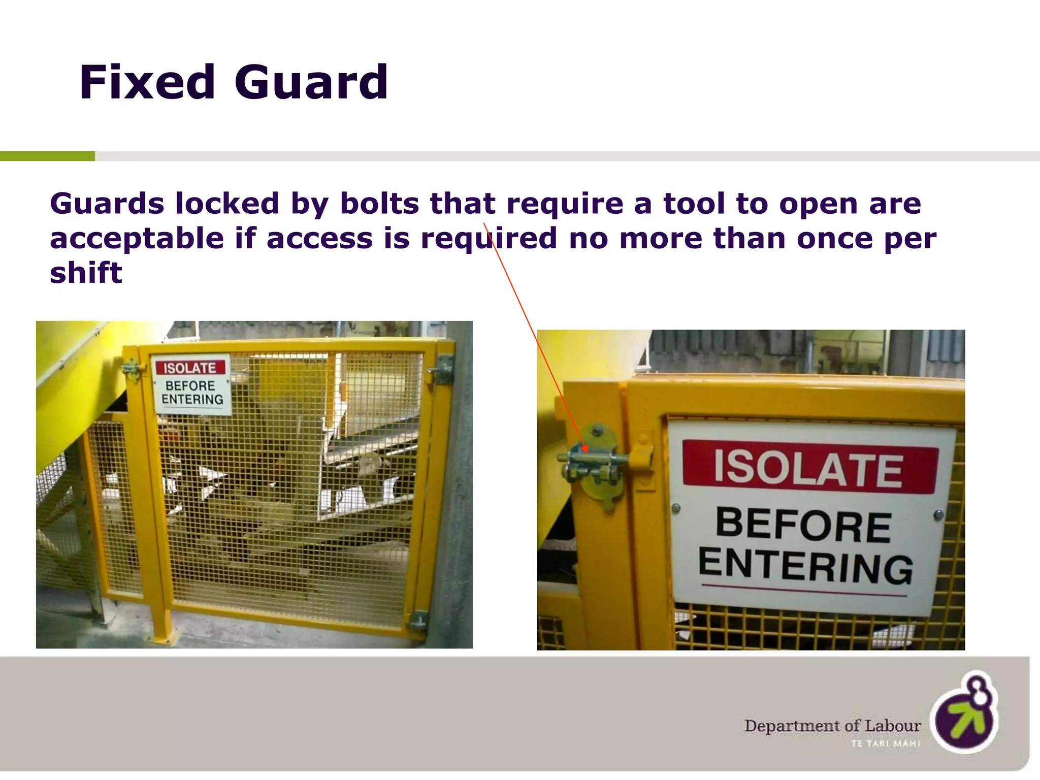 Fixed Guard Guards locked by bolts that require a tool to open are acceptable if access is required no more than once per shift 