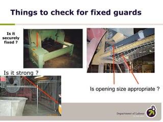 Things to check for fixed guards Is it securely fixed ? Is opening size appropriate ? Is it strong ? 