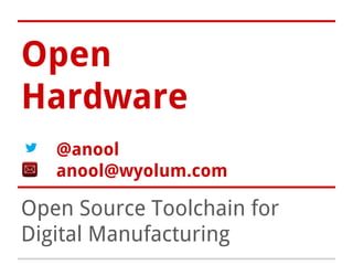 Open 
Hardware 
@anool 
anool@wyolum.com 
Open Source Toolchain for 
Digital Manufacturing 
 