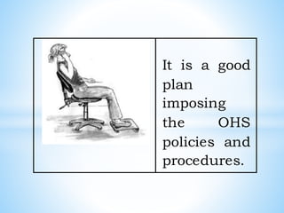 It is a good
plan
imposing
the OHS
policies and
procedures.
 