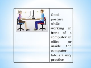 Good
posture
while
working in
front of a
computer in
office or
inside the
computer
lab is a very
practice
 