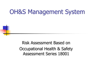 OH&S Management System
Risk Assessment Based on
Occupational Health & Safety
Assessment Series 18001
 