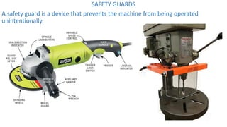 SAFETY GUARDS
A safety guard is a device that prevents the machine from being operated
unintentionally.
 