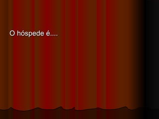 O hóspede é....O hóspede é....
 