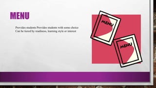 MENU
Provides students Provides students with some choice
Can be tiered by readiness, learning style or interest
 