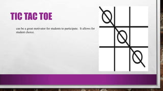TIC TAC TOE
can be a great motivator for students to participate. It allows for
student choice.
 