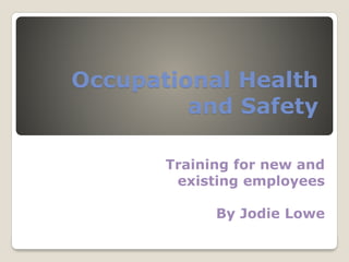 Occupational Health 
and Safety 
Training for new and 
existing employees 
By Jodie Lowe 
 