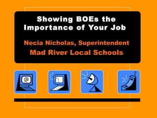 Showing BOEs the
Impor tance of Your Job

Necia Nicholas, Superintendent
 Mad River Local Schools
 