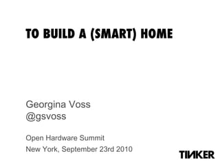TO BUILD A (SMART) HOME Georgina Voss @gsvoss Open Hardware Summit New York, September 23rd 2010   