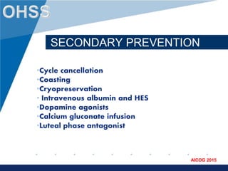 www.company.com
AICOG 2015
SECONDARY PREVENTION
•Cycle cancellation
•Coasting
•Cryopreservation
• Intravenous albumin and HES
•Dopamine agonists
•Calcium gluconate infusion
•Luteal phase antagonist
 