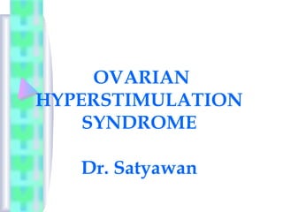 OVARIAN
HYPERSTIMULATION
SYNDROME
Dr. Satyawan
 