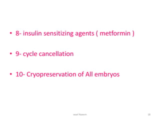 • 8- insulin sensitizing agents ( metformin )
• 9- cycle cancellation
• 10- Cryopreservation of All embryos
wael Naeem 18
 
