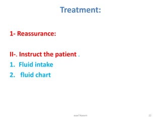 Treatment:
1- Reassurance:
II-. Instruct the patient .
1. Fluid intake
2. fluid chart
wael Naeem 22
 