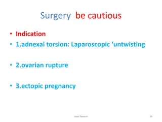 Surgery be cautious
• Indication
• 1.adnexal torsion: Laparoscopic ‘untwisting
• 2.ovarian rupture
• 3.ectopic pregnancy
wael Naeem 34
 