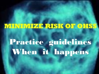 MINIMIZE RISK OF OHSS
Practice guidelines
When it happens
 