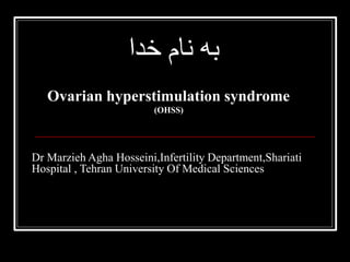 ‫به‬
‫نام‬
‫خدا‬
Ovarian hyperstimulation syndrome
(OHSS)
Dr Marzieh Agha Hosseini,Infertility Department,Shariati
Hospital , Tehran University Of Medical Sciences
 