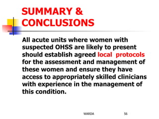 All acute units where women with
suspected OHSS are likely to present
should establish agreed local protocols
for the assessment and management of
these women and ensure they have
access to appropriately skilled clinicians
with experience in the management of
this condition.
WARDA 56
SUMMARY &
CONCLUSIONS
 