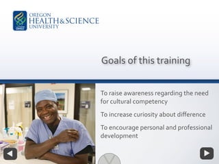 To raise awareness regarding the need
for cultural competency
To increase curiosity about diﬀerence
To encourage personal and professional
development
Goals of this training
 