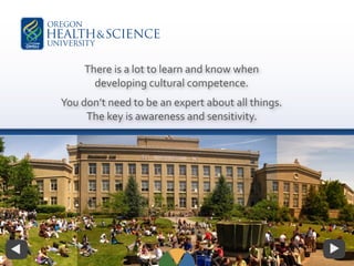 There is a lot to learn and know when
developing cultural competence.
You don’t need to be an expert about all things.
The key is awareness and sensitivity.
 