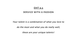 OHT 9.5
         SERVICE WITH A PASSION



Your talent is a combination of what you love to

   do the most and what you do really well,

         these are your unique talents!
 