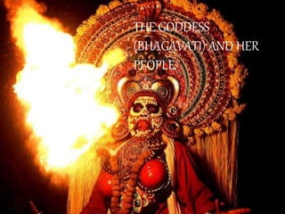 THE GODDESS
(BHAGAVATI) AND HER
PEOPLE
 