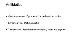 Antibiotics
• Chloramphenicol: Optic neuritis and optic atrophy
• Streptomycin: Optic neuritis
• Tetracycline: Pseudotumour cerebri, Transient myopia
 