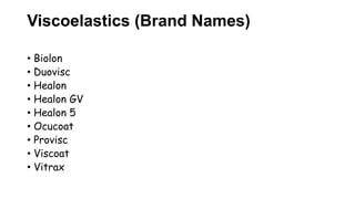 Viscoelastics (Brand Names)
• Biolon
• Duovisc
• Healon
• Healon GV
• Healon 5
• Ocucoat
• Provisc
• Viscoat
• Vitrax
 